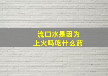 流口水是因为上火吗吃什么药