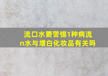 流口水要警惕1种病流n水与增白化妆品有关吗