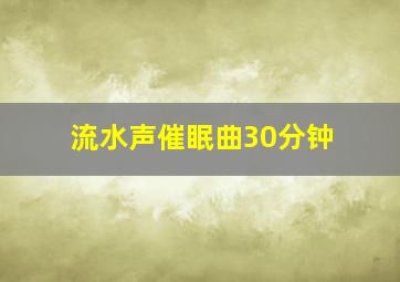 流水声催眠曲30分钟