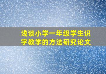 浅谈小学一年级学生识字教学的方法研究论文