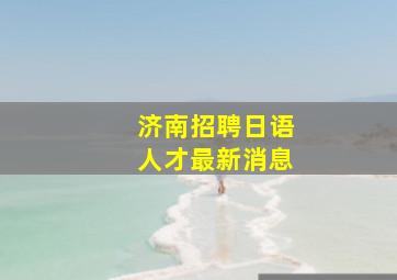 济南招聘日语人才最新消息