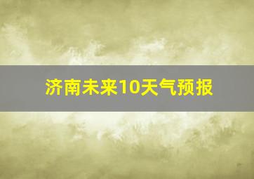 济南未来10天气预报