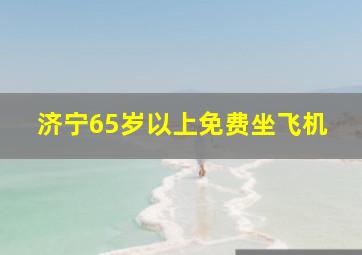 济宁65岁以上免费坐飞机