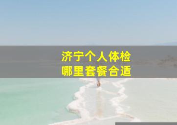 济宁个人体检哪里套餐合适