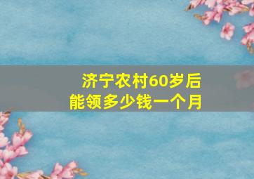 济宁农村60岁后能领多少钱一个月