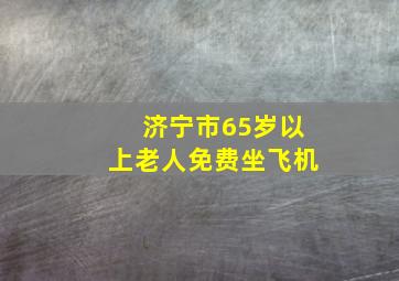 济宁市65岁以上老人免费坐飞机