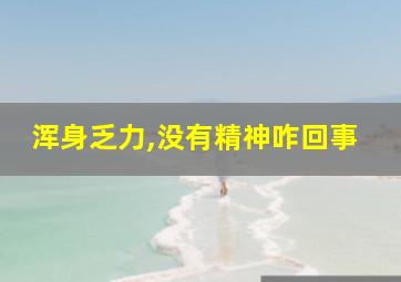 浑身乏力,没有精神咋回事