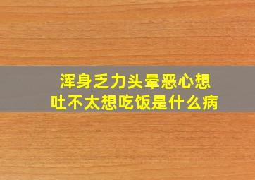 浑身乏力头晕恶心想吐不太想吃饭是什么病