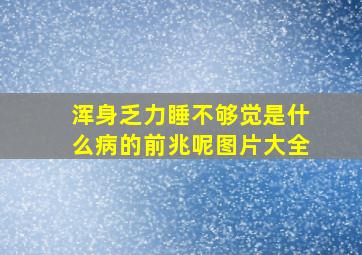 浑身乏力睡不够觉是什么病的前兆呢图片大全