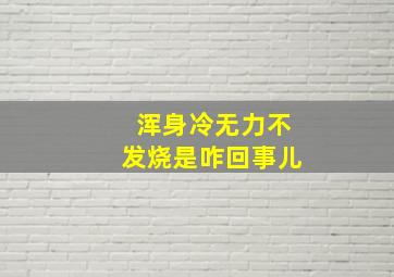 浑身冷无力不发烧是咋回事儿