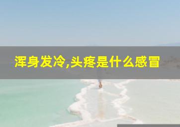 浑身发冷,头疼是什么感冒