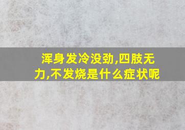 浑身发冷没劲,四肢无力,不发烧是什么症状呢