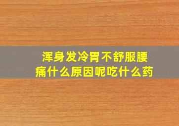 浑身发冷胃不舒服腰痛什么原因呢吃什么药