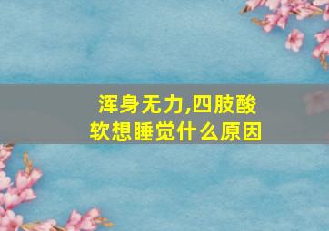 浑身无力,四肢酸软想睡觉什么原因