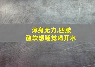 浑身无力,四肢酸软想睡觉喝开水