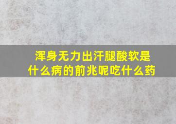 浑身无力出汗腿酸软是什么病的前兆呢吃什么药