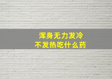 浑身无力发冷不发热吃什么药