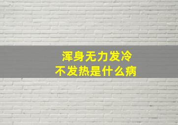 浑身无力发冷不发热是什么病