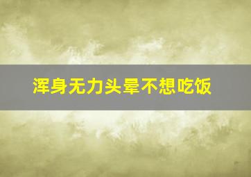 浑身无力头晕不想吃饭