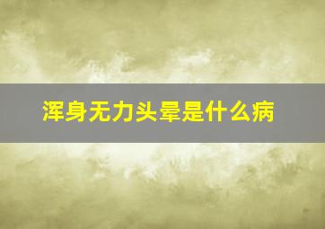 浑身无力头晕是什么病