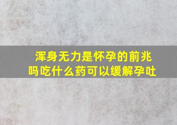 浑身无力是怀孕的前兆吗吃什么药可以缓解孕吐