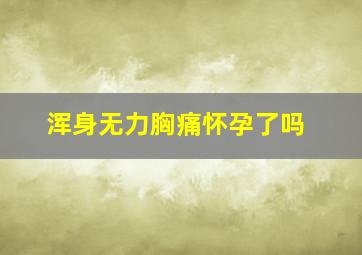 浑身无力胸痛怀孕了吗