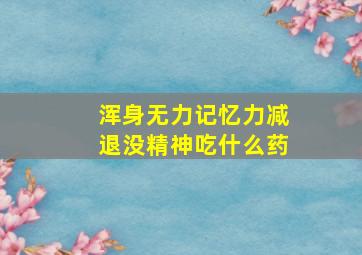 浑身无力记忆力减退没精神吃什么药