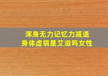 浑身无力记忆力减退身体虚弱是艾滋吗女性