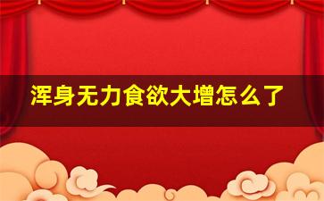 浑身无力食欲大增怎么了