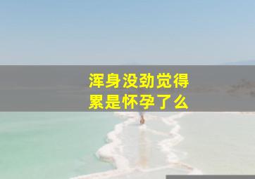 浑身没劲觉得累是怀孕了么