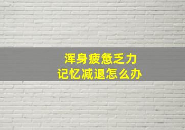 浑身疲惫乏力记忆减退怎么办