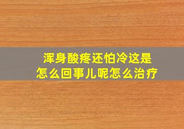 浑身酸疼还怕冷这是怎么回事儿呢怎么治疗