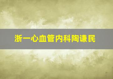 浙一心血管内科陶谦民