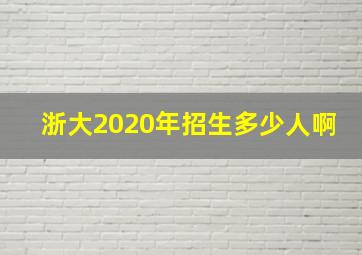 浙大2020年招生多少人啊