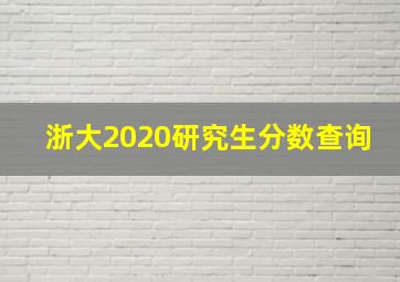 浙大2020研究生分数查询