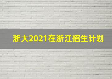 浙大2021在浙江招生计划