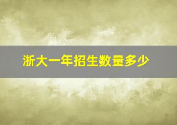 浙大一年招生数量多少