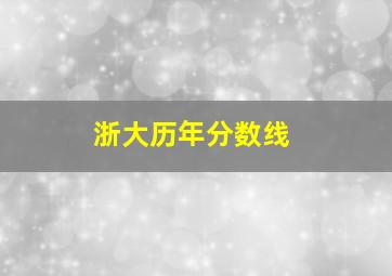 浙大历年分数线