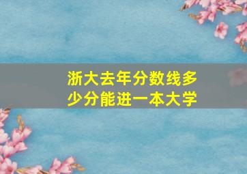 浙大去年分数线多少分能进一本大学