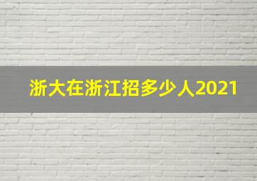 浙大在浙江招多少人2021