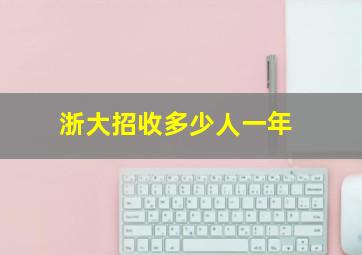 浙大招收多少人一年