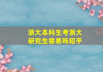 浙大本科生考浙大研究生容易吗知乎