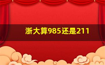 浙大算985还是211