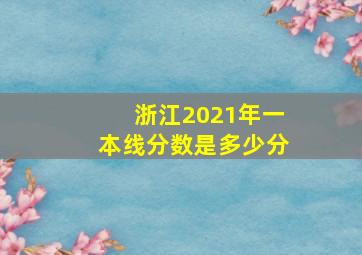 浙江2021年一本线分数是多少分