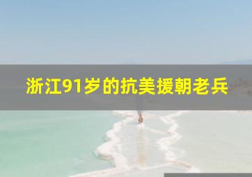 浙江91岁的抗美援朝老兵