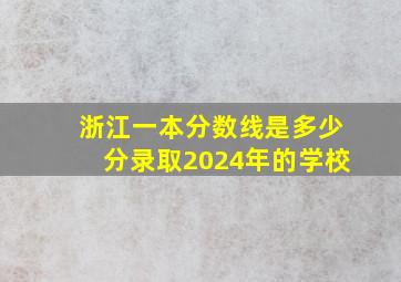 浙江一本分数线是多少分录取2024年的学校