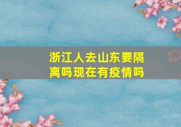 浙江人去山东要隔离吗现在有疫情吗