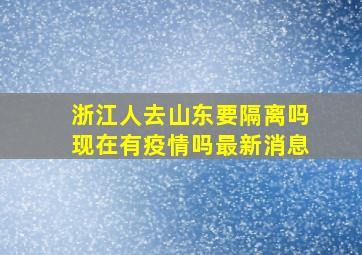 浙江人去山东要隔离吗现在有疫情吗最新消息