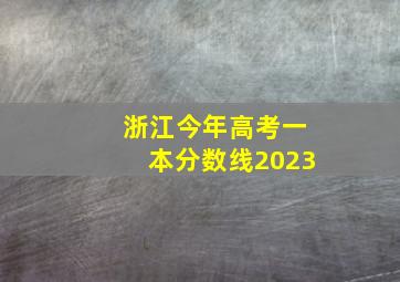 浙江今年高考一本分数线2023