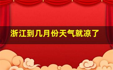 浙江到几月份天气就凉了